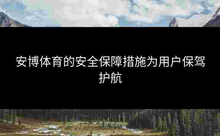 安博体育的安全保障措施为用户保驾护航 安博体育的安全保障措施为用户保驾护航