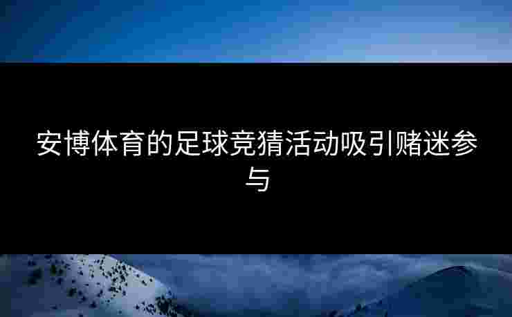 安博体育的足球竞猜活动吸引赌迷参与