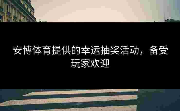 安博体育提供的幸运抽奖活动，备受玩家欢迎