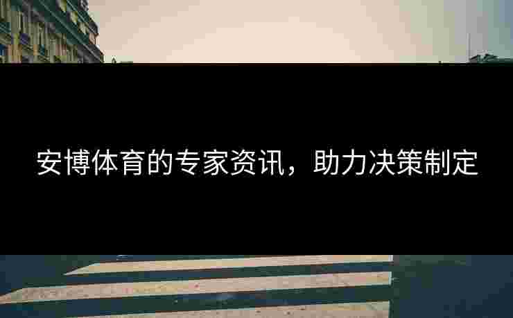 安博体育的专家资讯，助力决策制定