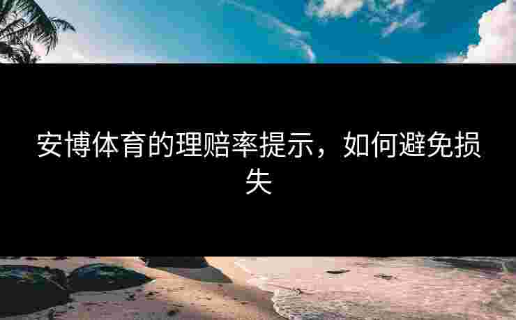 安博体育的理赔率提示，如何避免损失