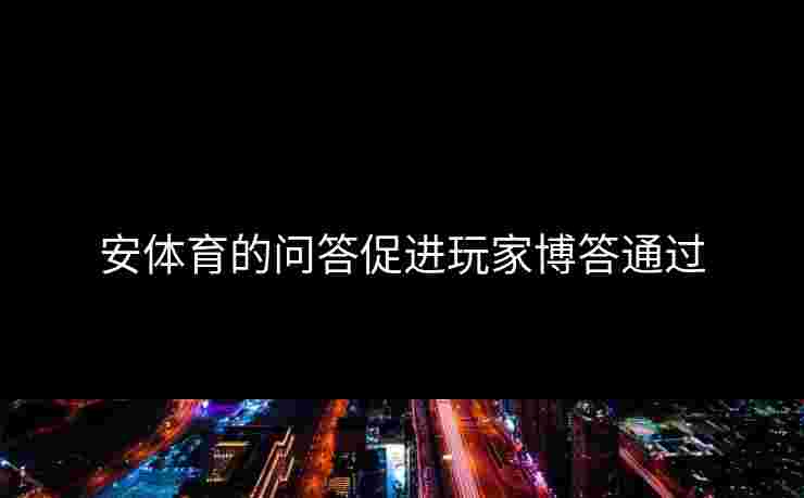 安体育的问答促进玩家博答通过