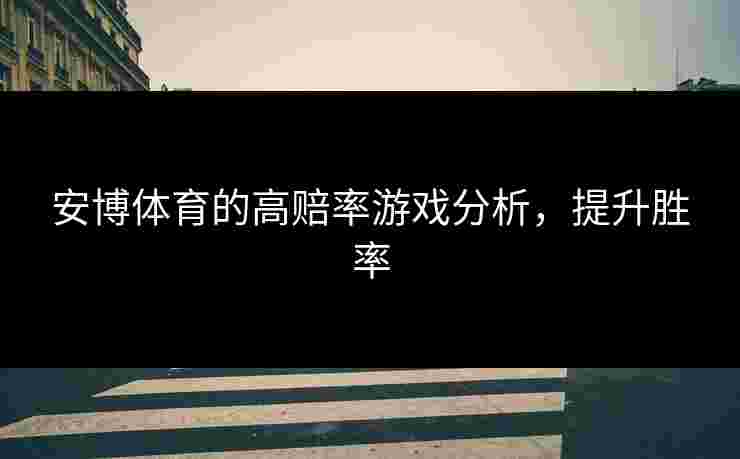 安博体育的高赔率游戏分析，提升胜率
