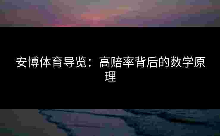 安博体育导览:高赔率背后的数学原理 安博体育导览:高赔率背后的数学原理