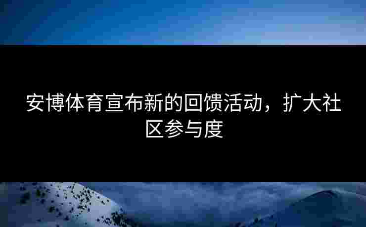 安博体育宣布新的回馈活动,扩大社区参与度 安博体育宣布新的回馈活动,扩大社区参与度