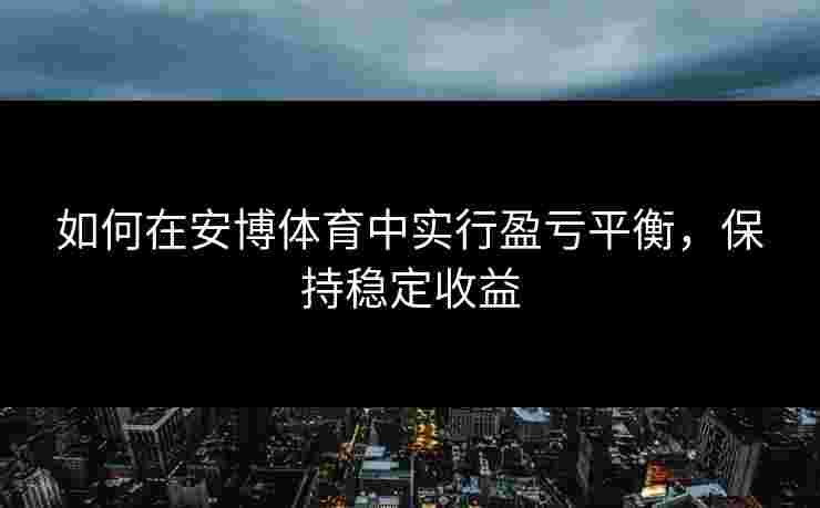 如何在安博体育中实行盈亏平衡，保持稳定收益