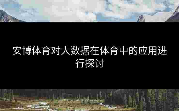 安博体育对大数据在体育中的应用进行探讨