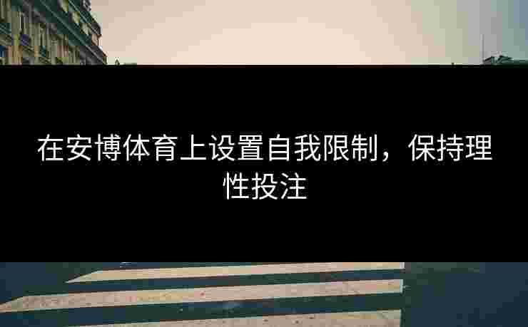 在安博体育上设置自我限制，保持理性投注