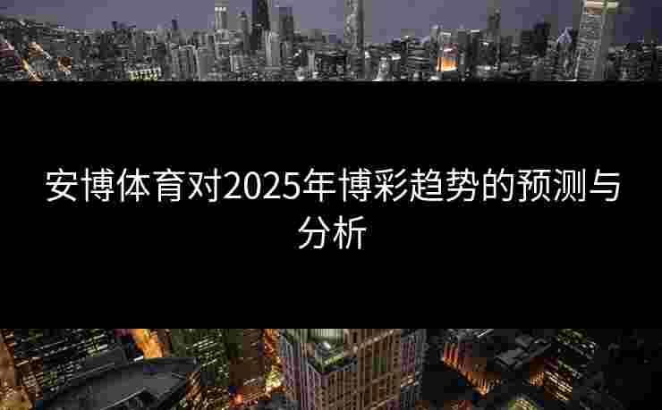 安博体育对2025年博彩趋势的预测与分析