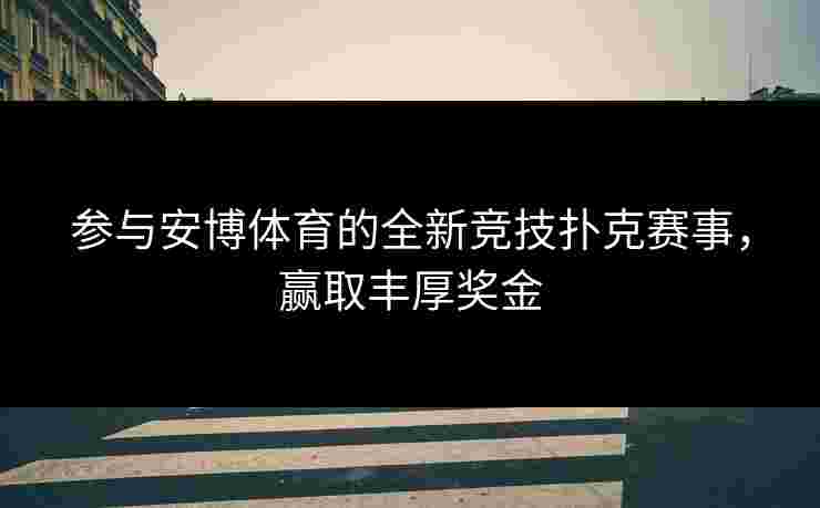 参与安博体育的全新竞技扑克赛事，赢取丰厚奖金