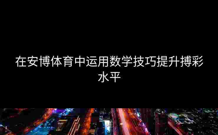 在安博体育中运用数学技巧提升搏彩水平