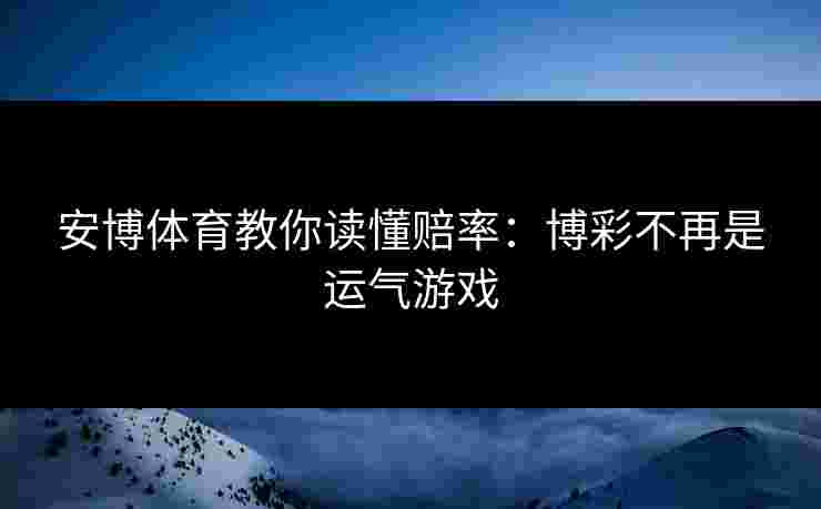 安博体育教你读懂赔率:博彩不再是运气游戏 安博体育教你读懂赔率:博彩不再是运气游戏