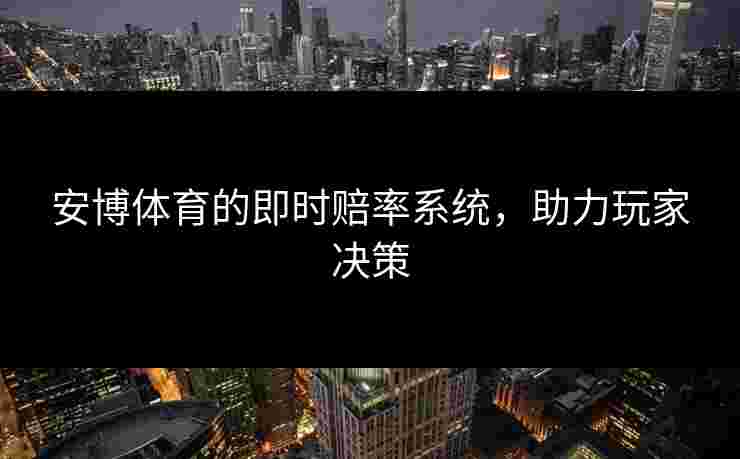安博体育的即时赔率系统，助力玩家决策