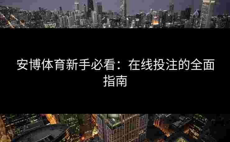 安博体育新手必看：在线投注的全面指南
