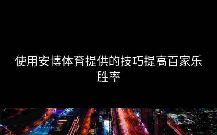 使用安博体育提供的技巧提高百家乐胜率