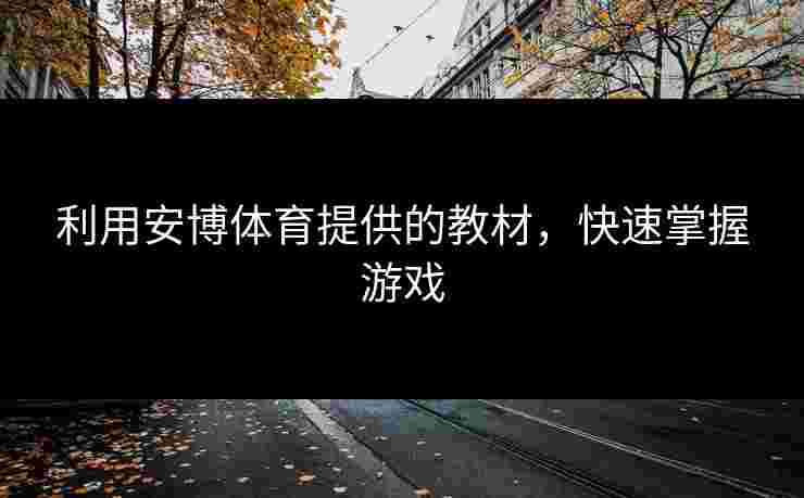 利用安博体育提供的教材，快速掌握游戏