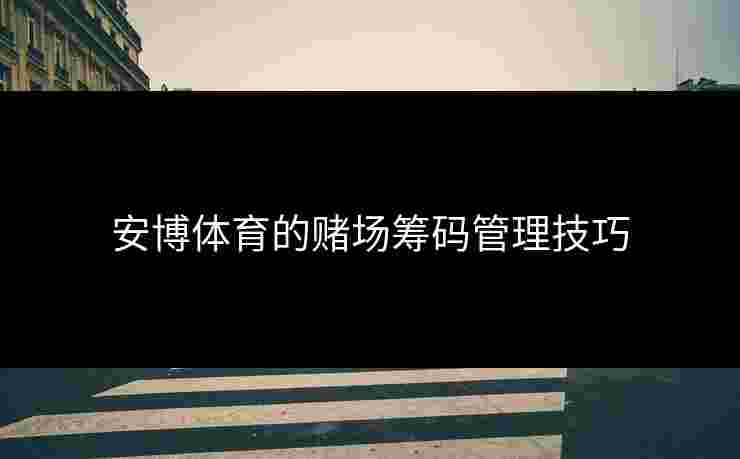 安博体育的赌场筹码管理技巧