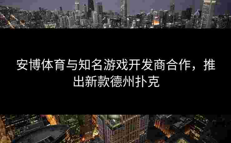 安博体育与知名游戏开发商合作，推出新款德州扑克