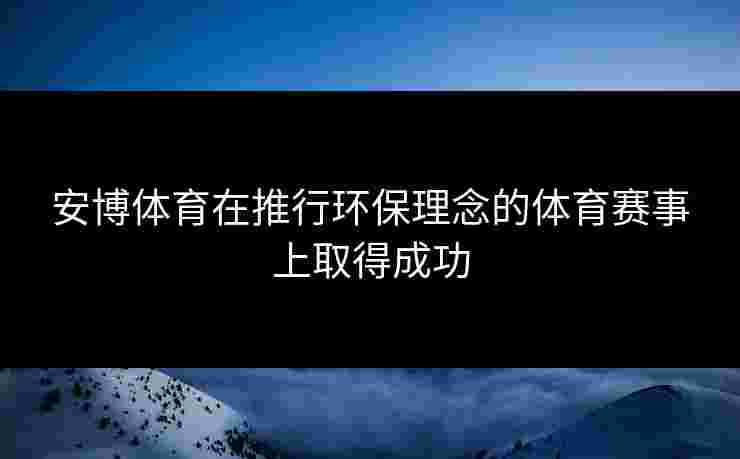 安博体育在推行环保理念的体育赛事上取得成功