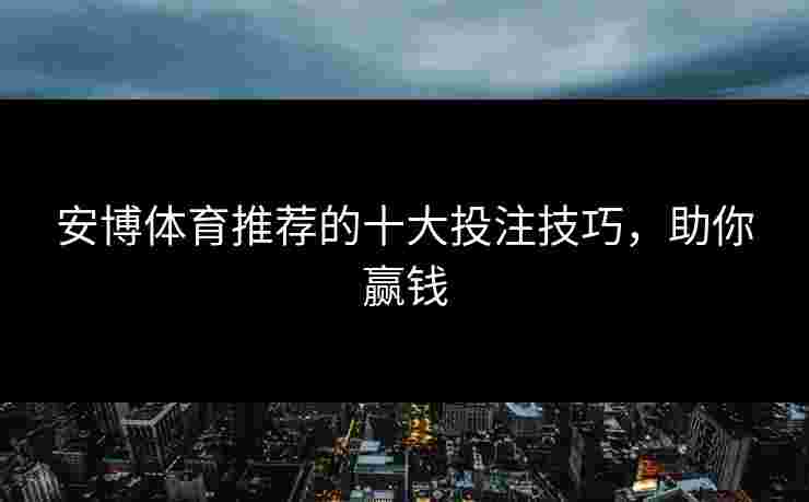 安博体育推荐的十大投注技巧，助你赢钱