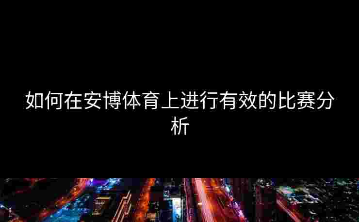 如何在安博体育上进行有效的比赛分析