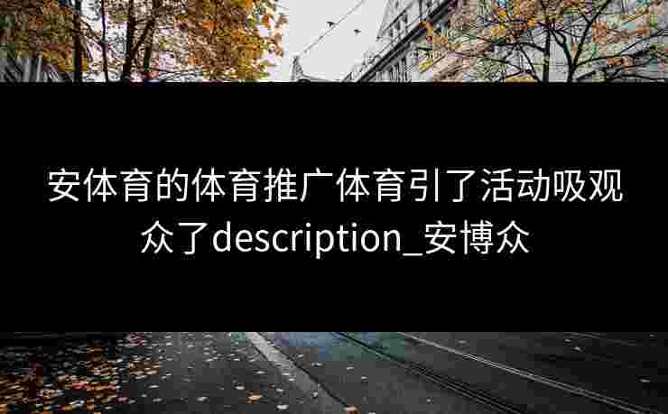 安体育的体育推广体育引了活动吸观众了description_安博众
