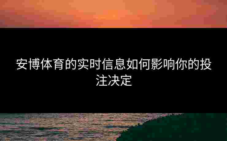 安博体育的实时信息如何影响你的投注决定