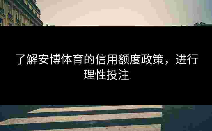 了解安博体育的信用额度政策，进行理性投注