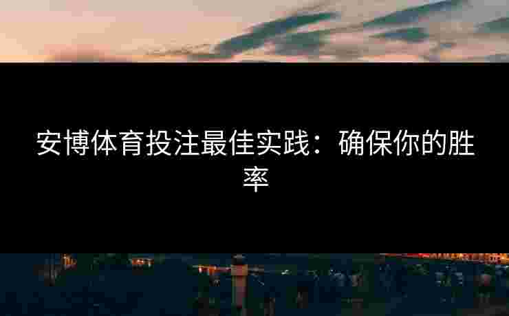 安博体育投注最佳实践：确保你的胜率