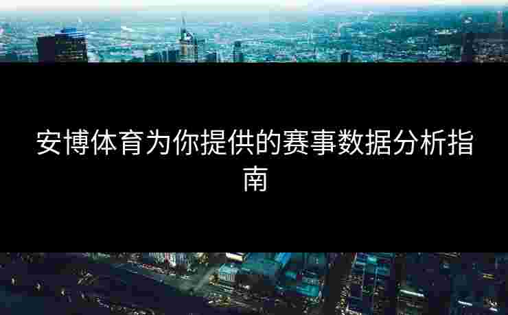 安博体育为你提供的赛事数据分析指南