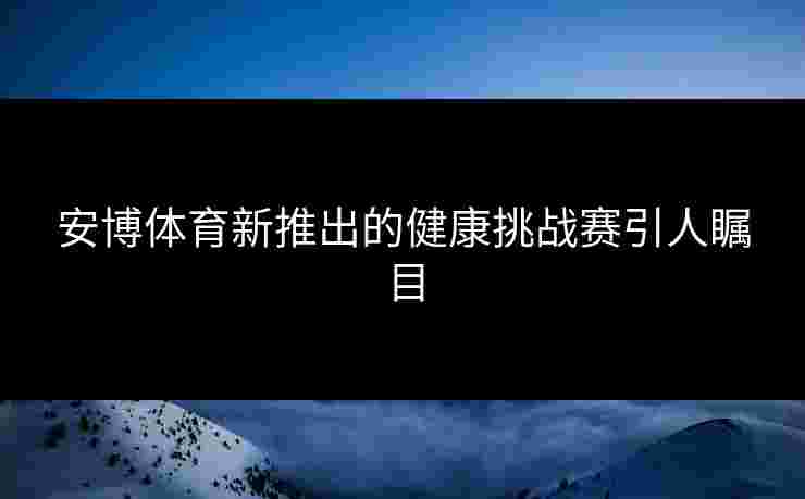 安博体育新推出的健康挑战赛引人瞩目